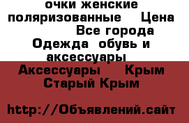 очки женские поляризованные  › Цена ­ 1 500 - Все города Одежда, обувь и аксессуары » Аксессуары   . Крым,Старый Крым